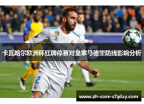 卡瓦哈尔欧洲杯红牌停赛对皇家马德里防线影响分析 卡瓦哈尔欧洲杯红牌停赛对皇家马德里防线影响分析