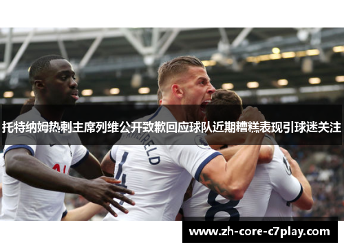 托特纳姆热刺主席列维公开致歉回应球队近期糟糕表现引球迷关注 托特纳姆热刺主席列维公开致歉回应球队近期糟糕表现引球迷关注