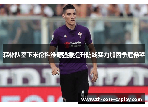 森林队签下米伦科维奇强援提升防线实力加固争冠希望