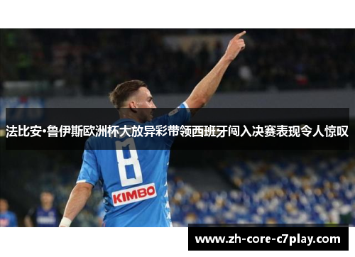 法比安·鲁伊斯欧洲杯大放异彩带领西班牙闯入决赛表现令人惊叹 法比安·鲁伊斯欧洲杯大放异彩带领西班牙闯入决赛表现令人惊叹