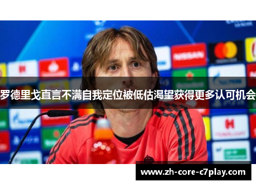 罗德里戈直言不满自我定位被低估渴望获得更多认可机会