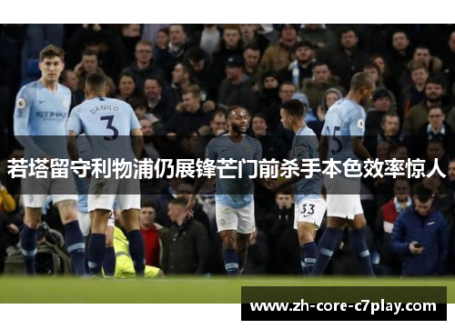 若塔留守利物浦仍展锋芒门前杀手本色效率惊人