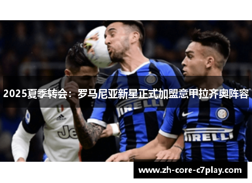 2025夏季转会：罗马尼亚新星正式加盟意甲拉齐奥阵容