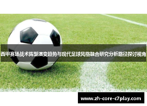 西甲赛场战术阵型演变趋势与现代足球风格融合研究分析路径探讨视角 西甲赛场战术阵型演变趋势与现代足球风格融合研究分析路径探讨视角