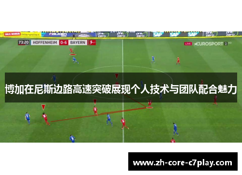 博加在尼斯边路高速突破展现个人技术与团队配合魅力