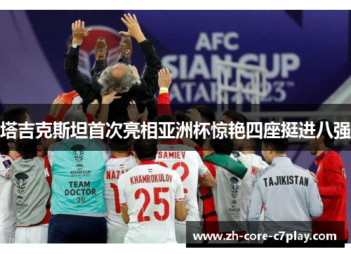 塔吉克斯坦首次亮相亚洲杯惊艳四座挺进八强 塔吉克斯坦首次亮相亚洲杯惊艳四座挺进八强