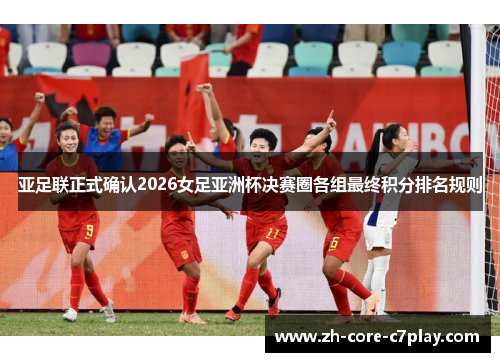 亚足联正式确认2026女足亚洲杯决赛圈各组最终积分排名规则 亚足联正式确认2026女足亚洲杯决赛圈各组最终积分排名规则