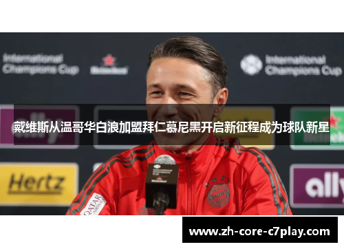 戴维斯从温哥华白浪加盟拜仁慕尼黑开启新征程成为球队新星 戴维斯从温哥华白浪加盟拜仁慕尼黑开启新征程成为球队新星